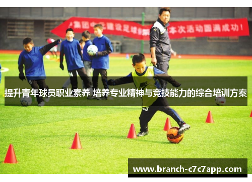 提升青年球员职业素养 培养专业精神与竞技能力的综合培训方案