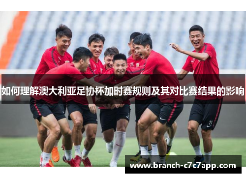 如何理解澳大利亚足协杯加时赛规则及其对比赛结果的影响