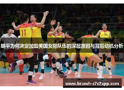 朗平为何决定加盟美国女排队伍的深层原因与背后动机分析 朗平为何决定加盟美国女排队伍的深层原因与背后动机分析