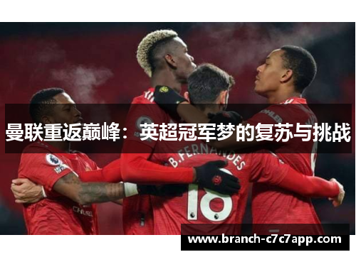 曼联重返巅峰:英超冠军梦的复苏与挑战 曼联重返巅峰:英超冠军梦的复苏与挑战