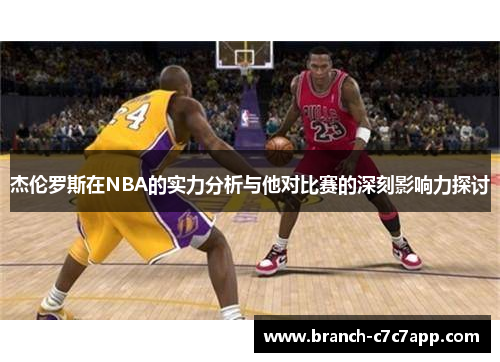 杰伦罗斯在NBA的实力分析与他对比赛的深刻影响力探讨 杰伦罗斯在NBA的实力分析与他对比赛的深刻影响力探讨
