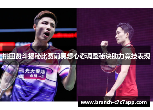桃田贤斗揭秘比赛前冥想心态调整秘诀助力竞技表现 桃田贤斗揭秘比赛前冥想心态调整秘诀助力竞技表现