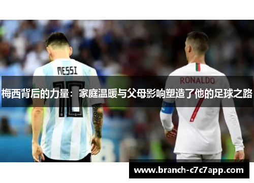 梅西背后的力量:家庭温暖与父母影响塑造了他的足球之路 梅西背后的力量:家庭温暖与父母影响塑造了他的足球之路