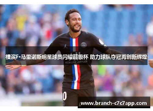 横滨F·马里诺斯明星球员闪耀超级杯 助力球队夺冠再创新辉煌 横滨F·马里诺斯明星球员闪耀超级杯 助力球队夺冠再创新辉煌