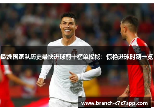 欧洲国家队历史最快进球前十榜单揭秘：惊艳进球时刻一览