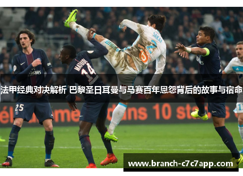 法甲经典对决解析 巴黎圣日耳曼与马赛百年恩怨背后的故事与宿命 法甲经典对决解析 巴黎圣日耳曼与马赛百年恩怨背后的故事与宿命