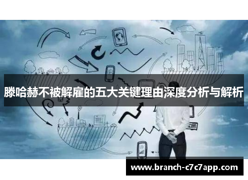 滕哈赫不被解雇的五大关键理由深度分析与解析