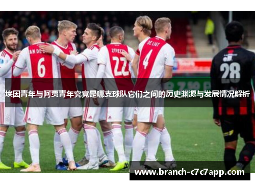 埃因青年与阿贾青年究竟是哪支球队它们之间的历史渊源与发展情况解析