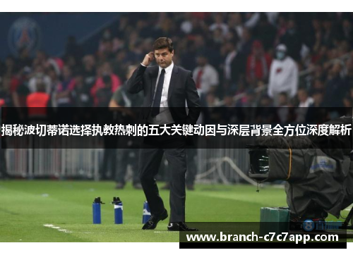 揭秘波切蒂诺选择执教热刺的五大关键动因与深层背景全方位深度解析 揭秘波切蒂诺选择执教热刺的五大关键动因与深层背景全方位深度解析