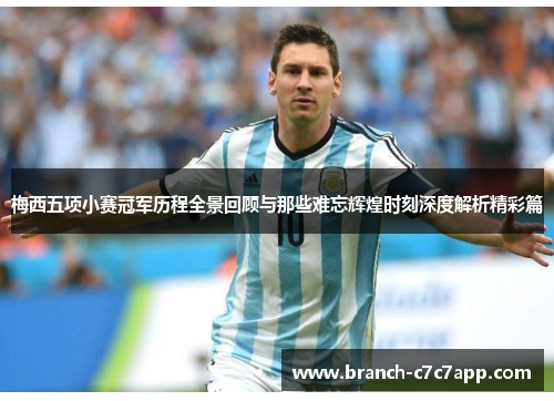 梅西五项小赛冠军历程全景回顾与那些难忘辉煌时刻深度解析精彩篇 梅西五项小赛冠军历程全景回顾与那些难忘辉煌时刻深度解析精彩篇