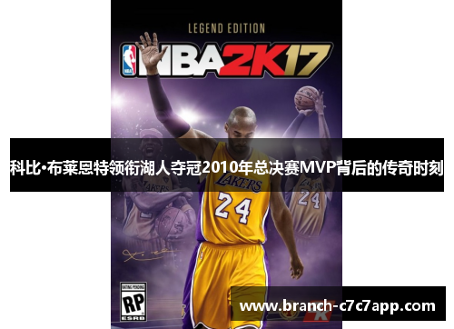 科比·布莱恩特领衔湖人夺冠2010年总决赛MVP背后的传奇时刻