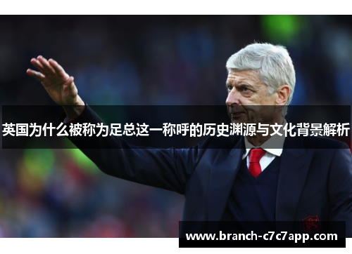 英国为什么被称为足总这一称呼的历史渊源与文化背景解析