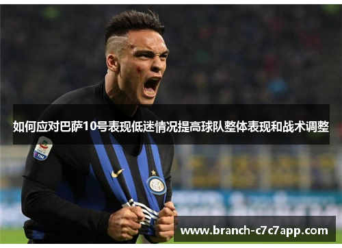 如何应对巴萨10号表现低迷情况提高球队整体表现和战术调整 如何应对巴萨10号表现低迷情况提高球队整体表现和战术调整
