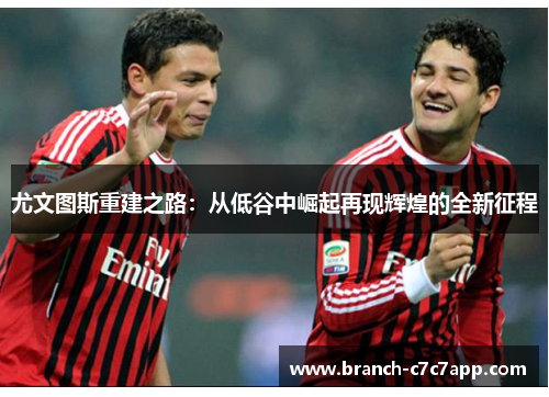 尤文图斯重建之路:从低谷中崛起再现辉煌的全新征程 尤文图斯重建之路:从低谷中崛起再现辉煌的全新征程