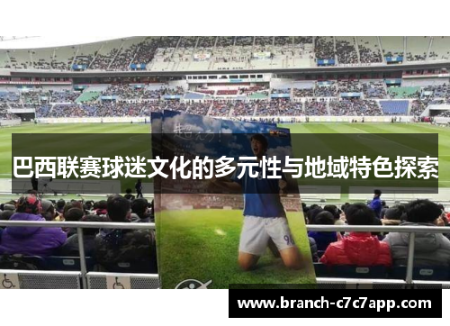 巴西联赛球迷文化的多元性与地域特色探索 巴西联赛球迷文化的多元性与地域特色探索