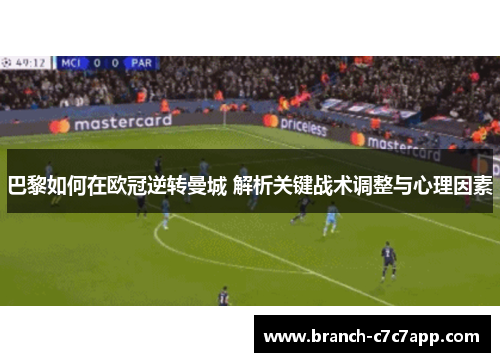 巴黎如何在欧冠逆转曼城 解析关键战术调整与心理因素 巴黎如何在欧冠逆转曼城 解析关键战术调整与心理因素