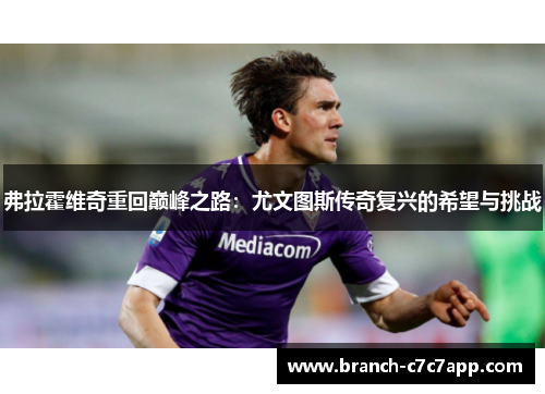 弗拉霍维奇重回巅峰之路：尤文图斯传奇复兴的希望与挑战