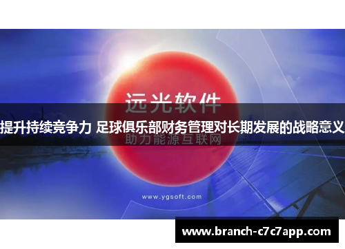 提升持续竞争力 足球俱乐部财务管理对长期发展的战略意义 提升持续竞争力 足球俱乐部财务管理对长期发展的战略意义