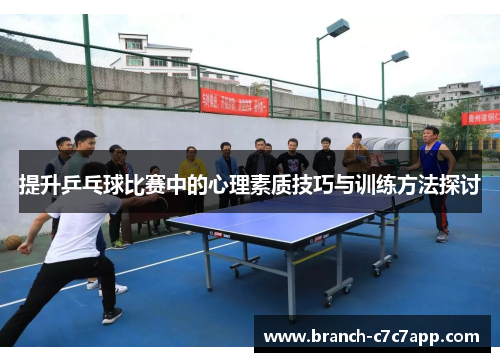 提升乒乓球比赛中的心理素质技巧与训练方法探讨 提升乒乓球比赛中的心理素质技巧与训练方法探讨