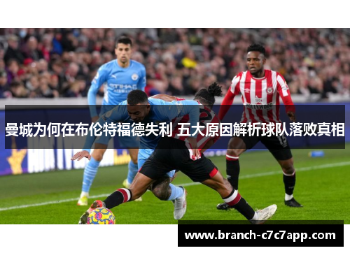 曼城为何在布伦特福德失利 五大原因解析球队落败真相 曼城为何在布伦特福德失利 五大原因解析球队落败真相