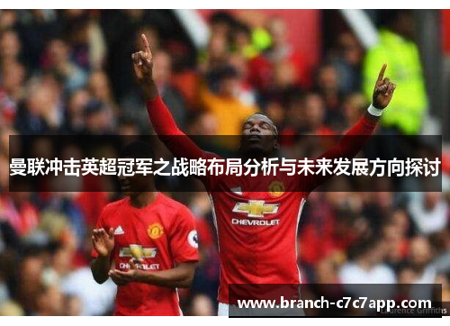 曼联冲击英超冠军之战略布局分析与未来发展方向探讨 曼联冲击英超冠军之战略布局分析与未来发展方向探讨