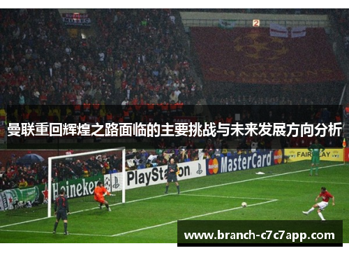 曼联重回辉煌之路面临的主要挑战与未来发展方向分析 曼联重回辉煌之路面临的主要挑战与未来发展方向分析