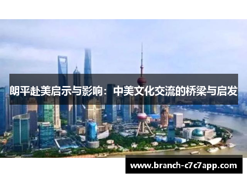 朗平赴美启示与影响：中美文化交流的桥梁与启发