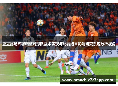 亚冠赛场阵容调整对球队战术表现与比赛结果影响研究系统分析视角 亚冠赛场阵容调整对球队战术表现与比赛结果影响研究系统分析视角