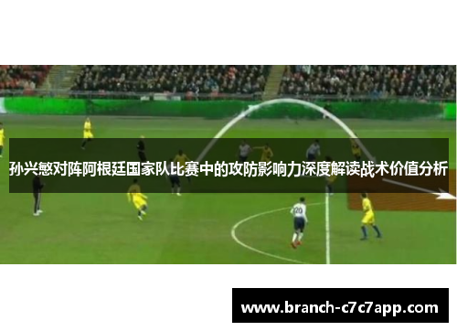 孙兴慜对阵阿根廷国家队比赛中的攻防影响力深度解读战术价值分析