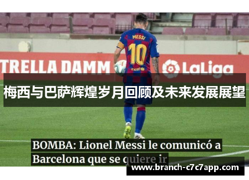 梅西与巴萨辉煌岁月回顾及未来发展展望 梅西与巴萨辉煌岁月回顾及未来发展展望