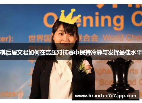 棋后居文君如何在高压对抗赛中保持冷静与发挥最佳水平 棋后居文君如何在高压对抗赛中保持冷静与发挥最佳水平