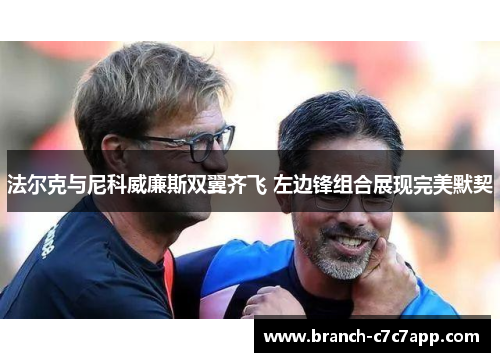法尔克与尼科威廉斯双翼齐飞 左边锋组合展现完美默契 法尔克与尼科威廉斯双翼齐飞 左边锋组合展现完美默契