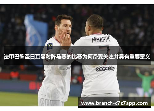 法甲巴黎圣日耳曼对阵马赛的比赛为何备受关注并具有重要意义