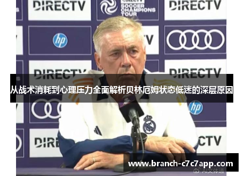 从战术消耗到心理压力全面解析贝林厄姆状态低迷的深层原因