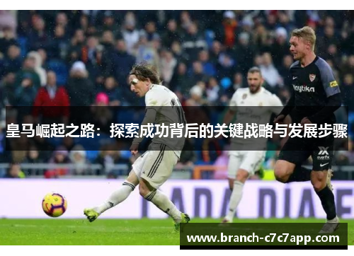 皇马崛起之路：探索成功背后的关键战略与发展步骤