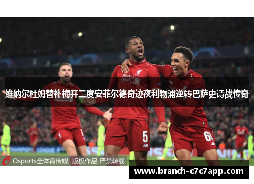 维纳尔杜姆替补梅开二度安菲尔德奇迹夜利物浦逆转巴萨史诗战传奇