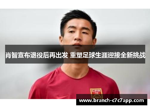 肖智宣布退役后再出发 重塑足球生涯迎接全新挑战