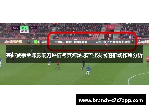 英超赛事全球影响力评估与其对足球产业发展的推动作用分析