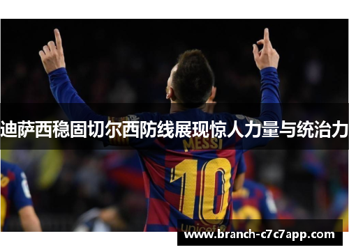 迪萨西稳固切尔西防线展现惊人力量与统治力 迪萨西稳固切尔西防线展现惊人力量与统治力
