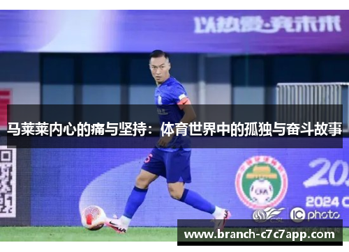 马莱莱内心的痛与坚持:体育世界中的孤独与奋斗故事 马莱莱内心的痛与坚持:体育世界中的孤独与奋斗故事